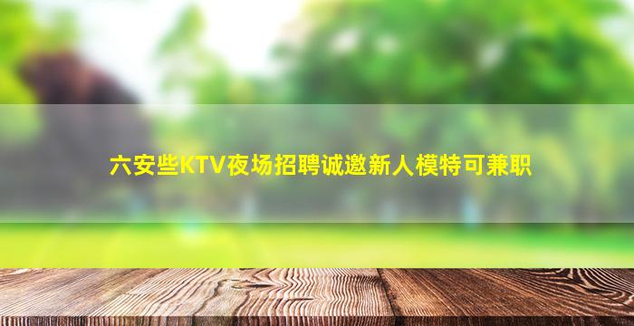 六安些KTV夜场招聘诚邀新人模特可兼职